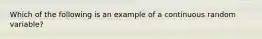 Which of the following is an example of a continuous random variable?