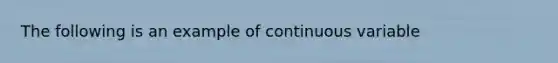 The following is an example of continuous variable