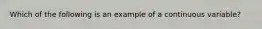 Which of the following is an example of a continuous variable?