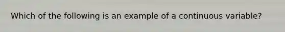 Which of the following is an example of a continuous variable?