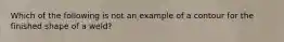Which of the following is not an example of a contour for the finished shape of a weld?