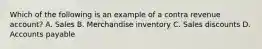 Which of the following is an example of a contra revenue account? A. Sales B. Merchandise inventory C. Sales discounts D. Accounts payable