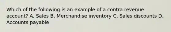 Which of the following is an example of a contra revenue account? A. Sales B. Merchandise inventory C. Sales discounts D. Accounts payable