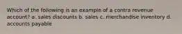 Which of the following is an example of a contra revenue account? a. sales discounts b. sales c. merchandise inventory d. accounts payable