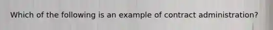 Which of the following is an example of contract administration?