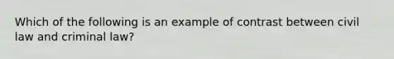 Which of the following is an example of contrast between civil law and criminal law?