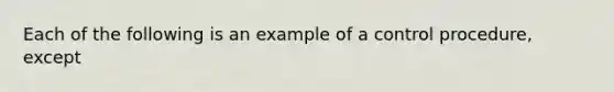 Each of the following is an example of a control​ procedure, except