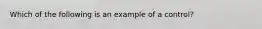 Which of the following is an example of a control?