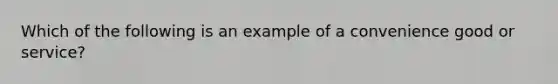 Which of the following is an example of a convenience good or service?