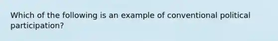 Which of the following is an example of conventional political participation?