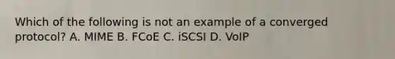 Which of the following is not an example of a converged protocol? A. MIME B. FCoE C. iSCSI D. VoIP