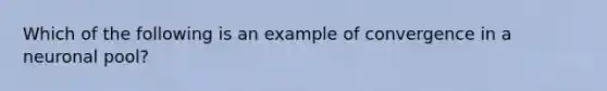 Which of the following is an example of convergence in a neuronal pool?