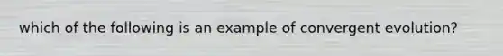 which of the following is an example of convergent evolution?