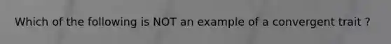 Which of the following is NOT an example of a convergent trait ?