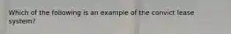 Which of the following is an example of the convict lease system?