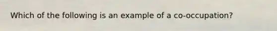 Which of the following is an example of a co-occupation?