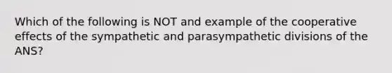 Which of the following is NOT and example of the cooperative effects of the sympathetic and parasympathetic divisions of the ANS?