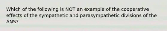 Which of the following is NOT an example of the cooperative effects of the sympathetic and parasympathetic divisions of the ANS?