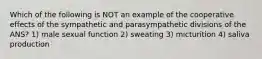 Which of the following is NOT an example of the cooperative effects of the sympathetic and parasympathetic divisions of the ANS? 1) male sexual function 2) sweating 3) micturition 4) saliva production