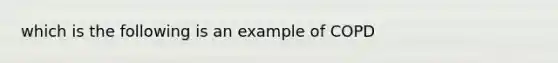 which is the following is an example of COPD