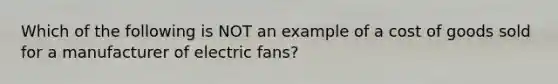 Which of the following is NOT an example of a cost of goods sold for a manufacturer of electric fans?