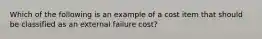 Which of the following is an example of a cost item that should be classified as an external failure​ cost?