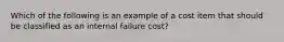 Which of the following is an example of a cost item that should be classified as an internal failure cost?