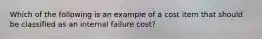 Which of the following is an example of a cost item that should be classified as an internal failure​ cost?