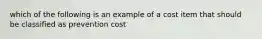 which of the following is an example of a cost item that should be classified as prevention cost