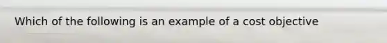 Which of the following is an example of a cost objective