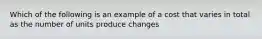 Which of the following is an example of a cost that varies in total as the number of units produce changes