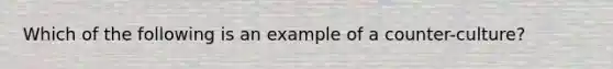 Which of the following is an example of a counter-culture?