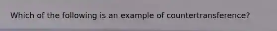 Which of the following is an example of countertransference?