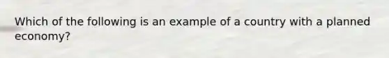 Which of the following is an example of a country with a planned economy?