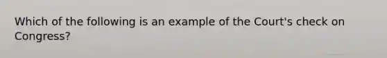 Which of the following is an example of the Court's check on Congress?