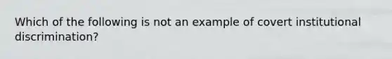 Which of the following is not an example of covert institutional discrimination?