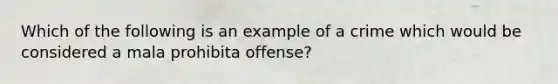 Which of the following is an example of a crime which would be considered a mala prohibita offense?