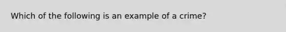 Which of the following is an example of a crime?