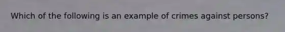 Which of the following is an example of crimes against persons?