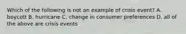 Which of the following is not an example of crisis event? A. boycott B. hurricane C. change in consumer preferences D. all of the above are crisis events