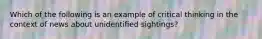 Which of the following is an example of critical thinking in the context of news about unidentified sightings?