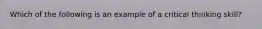 Which of the following is an example of a critical thinking skill?