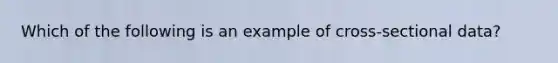 Which of the following is an example of cross-sectional data?