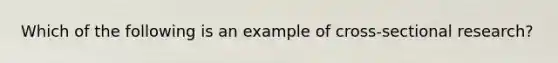 Which of the following is an example of cross-sectional research?