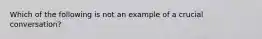 Which of the following is not an example of a crucial conversation?