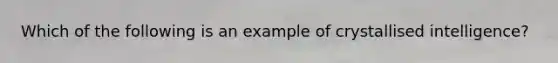 Which of the following is an example of crystallised intelligence?