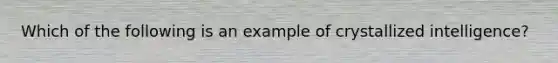 Which of the following is an example of crystallized intelligence?