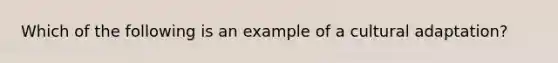 Which of the following is an example of a cultural adaptation?