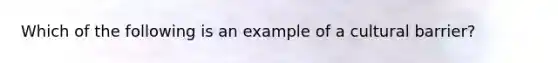 Which of the following is an example of a cultural barrier?