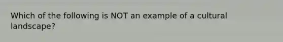 Which of the following is NOT an example of a cultural landscape?